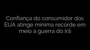 ​Confiança do consumidor dos EUA atinge mínima recorde em meio à guerra do Irã 
